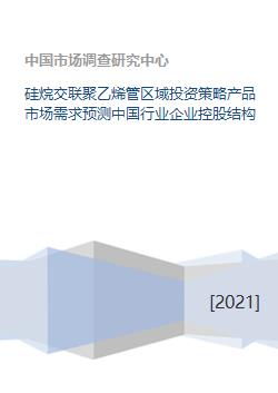 硅烷交联聚乙烯管区域投资策略产品市场需求预测中国行业企业控股结构
